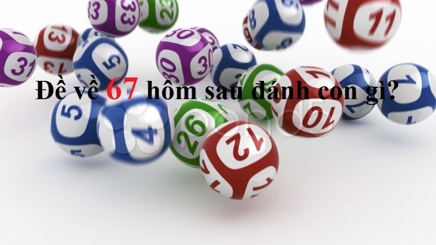 Đề về 67 hôm sau đánh con gì? 1 de ve 67 hom sau danh con gi anh dai dien 1