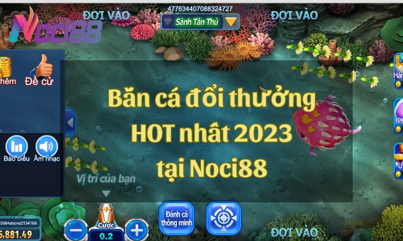 Khám phá bắn cá đổi thưởng HOT nhất 2023 tại nhà cái Noci88
