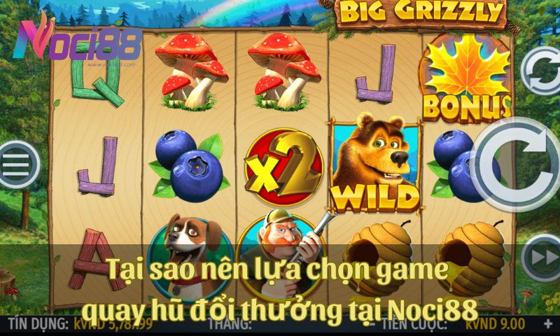 Game quay hũ đổi thưởng tại nhà cái Noci88 có gì thú vị? 6 Tại sao người dùng nên lựa chọn game quay hũ đổi thưởng tại Noci88