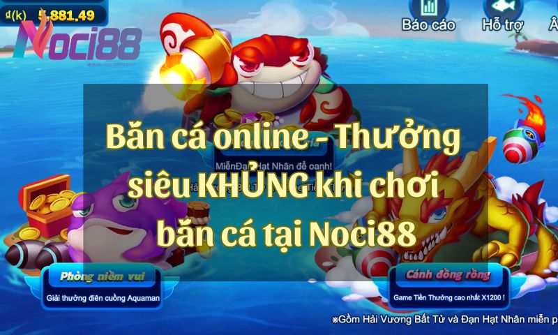 Bắn cá online - Thưởng siêu KHỦNG khi chơi bắn cá trực tuyến tại Noci88